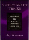 Supermarket Tricks: More Than 125 Ways to Improvise Good Sex - Jay Wiseman