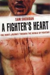 A Fighter's Heart: One Man's Journey Through the World of Fighting - Sam Sheridan