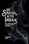 The Specter of the Indian: Race, Gender, and Ghosts in American Seances, 1848-1890 - Kathryn Troy