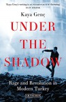 Under the Shadow: Rage and Revolution in Modern Turkey - Kaya Genç