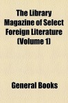 The Library Magazine of Select Foreign Literature (Volume 1) - General Books