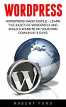 Wordpress: Wordpress Made Simple - Learn The Basics Of WordPress And Build A Website On Your Own Domain In 10 Days! (WordPress, Website Design, WordPress Websites) - Robert Ford