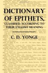 A Dictionary of Epithets: Classified Cccording to Their English Meaning - C D Yonge