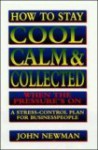 How to Stay Cool, Calm & Collected When the Pressure's on: A Stress-Control Plan for Business People - John Newman