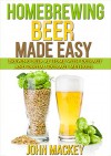 Homebrewing Beer: Homebrew Beer Made Easy - Brewing Extract and Partial Extract Ales (Beer and Wine Making Techniques Book 1) - John Mackey