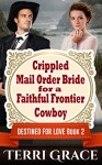 Crippled Mail Order Bride For A Faithful Frontier Cowboy: Clean Christian Short Reads Western Romance (Destined For Love Mail Order Brides Book Book 2) - Terri Grace