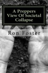 A PREPPERS VIEW OF SOCIETAL COLLAPSE (Prepper Novelettes) - Ron Foster