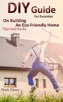 DIY Guide for Dummies on Building an Eco-Friendly Home: Tips and Hacks: (DIY Building, DIY Books) (Off Grid Living) - Mark Elmer