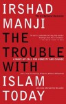 The Trouble with Islam Today: A Wake-up Call for Honesty and Change - Irshad Manji