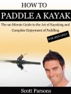 How to Paddle a Kayak - "The 90 Minute Guide to the Art of Kayaking and Complete Enjoyment of Paddling" - Scott Parsons