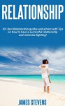 Relationship:101 Best Relationship guides and advice with Tips on how to have a successful relationship and minimize fighting! - James Stevens