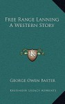 Free Range Lanning a Western Story - George Owen Baxter