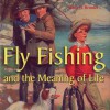 Fly Fishing and the Meaning of Life - Wade Brooks