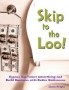 Skip to the Loo: Bypass Big-Ticket Advertising and Build Business with Better Bathrooms or Marketing to Women with your Restroom using the Power of Authenticity, Cleanliness, Word of Mouth, and Care - Linda Wright