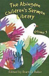 The Abingdon Children's Sermon Library: Volume 3 - Brant D. Baker