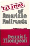 Taxation Of American Railroads: A Policy Analysis - Dennis L. Thompson
