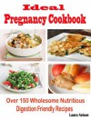 Ideal Pregnancy Cookbook : Over 150 Wholesome Nutritious Digestion Friendly Recipes - Laura Nelson