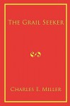 The Grail Seeker - Charles E. Miller