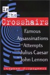 In the Crosshairs: Famous Assassinations and Attempts from Julius Caesar to John Lennon - Stephen J. Spignesi