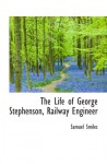 The Life of George Stephenson, Railway Engineer - Samuel Smiles