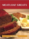 Meatloaf Greats: Delicious Meatloaf Recipes, the Top 78 Meatloaf Recipes - Jo Franks