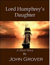 Lord Humphrey's Daughter--A Short Story - John Grover