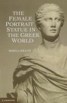 The Female Portrait Statue in the Greek World - Sheila Dillon