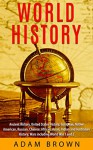 World History: Ancient History, United States History, European, Native American, Russian, Chinese, Asian, Indian and Australian History, Wars including World War 1 and 2 - Adam Brown