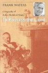 To Possess The Land: A Biography Of Arthur Rochford Manby - Frank Waters