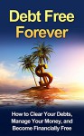 Debt Free Forever: How to Clear Your Debts, Manage Your Money, and Become Financially Free (Money Management, Self Improvement, Finance Book 1) - Steven E Dunlop