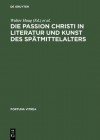 Die Passion Christi in Literatur Und Kunst Des Spatmittelalters: [Uberarb. Fassung Der Beitrage Zum 8. Reisensburger Arbeitsgesprach Vom 29. November Bis 1. Dezember 1991] - Walter Haug, Burghart Wachinger