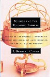 Science and the Founding Fathers: Science in the Political Thought of Thomas Jefferson, Benjamin Franklin, John Adams, and James Madison - I. Bernard Cohen