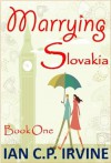 'Marrying Slovakia' (Book One) : A Romantic Adventure - Ian C.P. Irvine