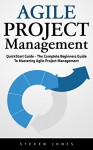 Agile Project Management: QuickStart Guide - The Complete Beginners Guide To Mastering Agile Project Management! (Scrum, Project Management, Agile Development) - Steven Jones