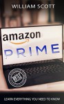 Amazon Prime: Learn Everything You Need To Know ( (Amazon Prime Books, Amazon Prime Membership, Amazon Prime, Amazon Book 1) - William Scott