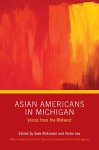 Asian Americans in Michigan: Voices from the Midwest (Great Lakes Books Series) - Victor Jew, Victor Jew, Sook Wilkinson, Sook Wilkinson, Bich Minh Nguyen, Frank H. Wu, Chelsea Zuzindlak, Lawrence G. Almeda, Grace Lee Boggs, Tai Chan, Ti-Hua Chang, Catherine Chung, Kira A. Donnell, Joseph A. Galura, Kul B. Gauri, Jen Hilzinger, Emily Hsiao, Rev. Tukyul