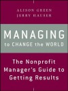 Managing to Change the World: The Nonprofit Manager's Guide to Getting Results - Alison Green, Jerry Hauser