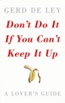 Don't Do It If You Can't Keep It Up: A Lover's Guide - Gerd De Ley