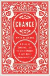 Chance: A Guide to Gambling, Love, the Stock Market & Just About Everything Else - Amir D. Aczel