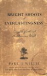 Bright Shoots Of Everlastingness: Essays On Faith And The American Wild - Paul J. Willis