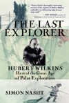 The Last Explorer: Hubert Wilkins, Hero of the Great Age of Polar Exploration - Simon Nasht