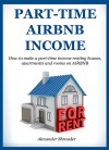 PART-TIME AIRBNB INCOME (Quick Start Guide for 2016): How to make a part-time income renting houses, apartments and rooms on AIRBNB - Alexander Shrouder