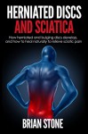 Herniated Discs and Sciatica: How herniated and bulging discs develop, and how to heal naturally to relieve sciatic pain. - Brian Stone