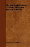 The Old English Manor - A Study in English Economic History - Charles McLean Andrews