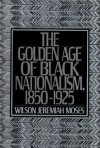 The Golden Age of Black Nationalism, 1850-1925 - Wilson Jeremiah Moses