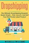 Dropshipping: The Ultimate Dropshipping BLUEPRINT Made Simple - Find, Launch, And Sell Your First Private-Label Product (Dropshipping, Dropshipping For ... With Amazon, Dropshipping Suppliers) - Michelle Williams