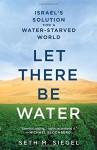 Let There Be Water: Israel's Solution for a Water-Starved World - Seth M. Siegel