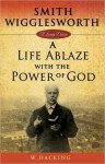 Smith Wigglesworth: A Life Ablaze - Willie Hacking