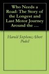 Who Needs a Road: The Story of the Longest and Last Motor Journey Around the World - Harold Stephens, Albert Podell