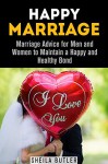 Happy Marriage: Marriage Advice for Men and Women to Maintain a Happy and Healthy Bond (Couple's Relationship Guide) - Sheila Butler